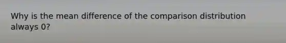 Why is the mean difference of the comparison distribution always 0?