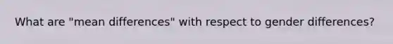 What are "mean differences" with respect to gender differences?