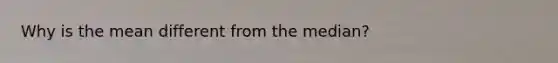 Why is the mean different from the​ median?