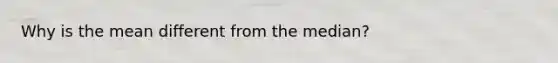 Why is the mean different from the median?