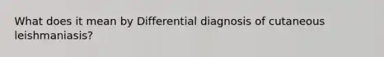 What does it mean by Differential diagnosis of cutaneous leishmaniasis?