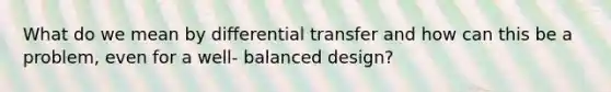 What do we mean by differential transfer and how can this be a problem, even for a well- balanced design?