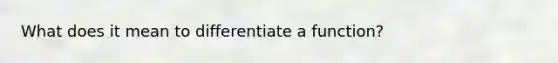 What does it mean to differentiate a function?