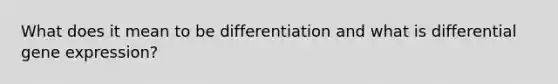 What does it mean to be differentiation and what is differential <a href='https://www.questionai.com/knowledge/kFtiqWOIJT-gene-expression' class='anchor-knowledge'>gene expression</a>?