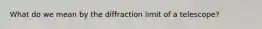 What do we mean by the diffraction limit of a telescope?