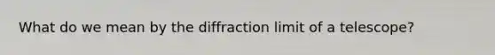 What do we mean by the diffraction limit of a telescope?