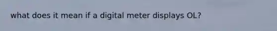 what does it mean if a digital meter displays OL?