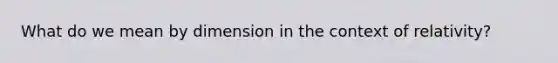 What do we mean by dimension in the context of relativity?