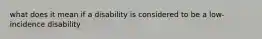 what does it mean if a disability is considered to be a low-incidence disability