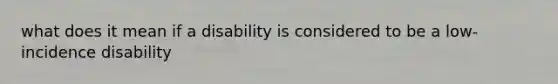 what does it mean if a disability is considered to be a low-incidence disability