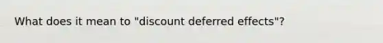 What does it mean to "discount deferred effects"?