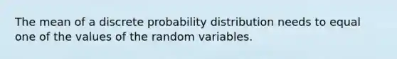 The mean of a discrete probability distribution needs to equal one of the values of the random variables.