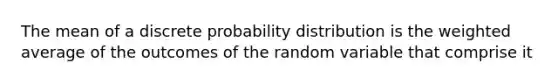 The mean of a discrete probability distribution is the weighted average of the outcomes of the random variable that comprise it