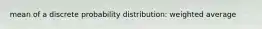 mean of a discrete probability distribution: weighted average