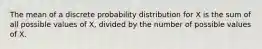 The mean of a discrete probability distribution for X is the sum of all possible values of X, divided by the number of possible values of X.