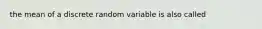 the mean of a discrete random variable is also called