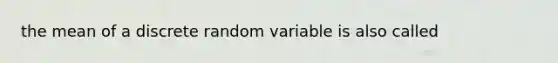 the mean of a discrete random variable is also called