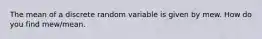 The mean of a discrete random variable is given by mew. How do you find mew/mean.