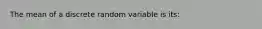 The mean of a discrete random variable is its: