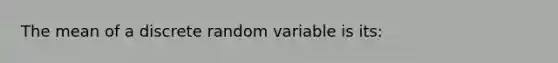 The mean of a discrete random variable is its: