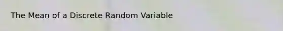 The Mean of a Discrete Random Variable