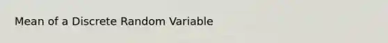 Mean of a Discrete Random Variable