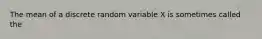 The mean of a discrete random variable X is sometimes called the