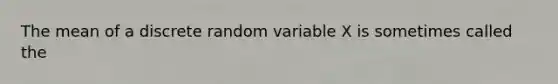 The mean of a discrete random variable X is sometimes called the