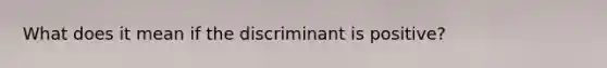 What does it mean if the discriminant is positive?