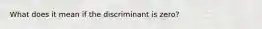 What does it mean if the discriminant is zero?