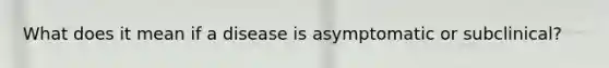 What does it mean if a disease is asymptomatic or subclinical?