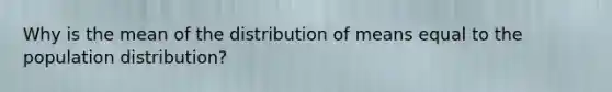 Why is the mean of the distribution of means equal to the population distribution?