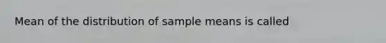 Mean of the distribution of sample means is called