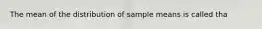 The mean of the distribution of sample means is called tha