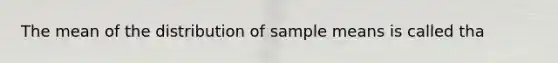 The mean of the distribution of sample means is called tha