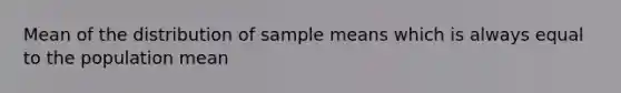 Mean of the distribution of sample means which is always equal to the population mean