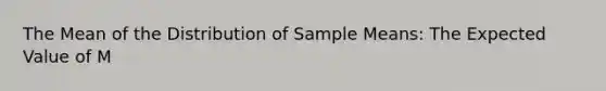 The Mean of the Distribution of Sample Means: The Expected Value of M