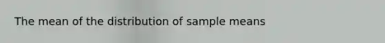 The mean of the distribution of sample means