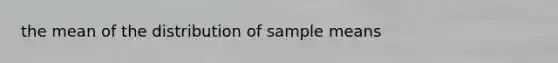 the mean of the distribution of sample means