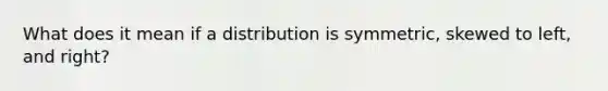 What does it mean if a distribution is symmetric, skewed to left, and right?