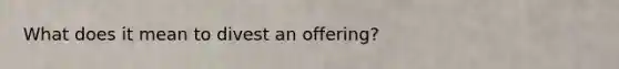 What does it mean to divest an offering?