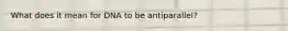 What does it mean for DNA to be antiparallel?