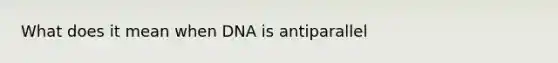 What does it mean when DNA is antiparallel