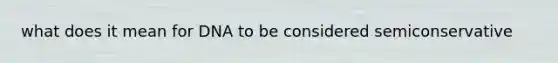 what does it mean for DNA to be considered semiconservative