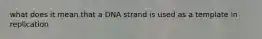 what does it mean that a DNA strand is used as a template in replication