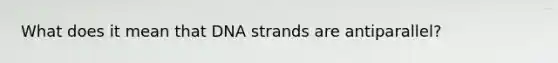 What does it mean that DNA strands are antiparallel?