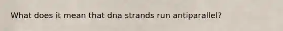 What does it mean that dna strands run antiparallel?