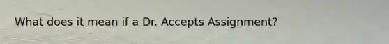 What does it mean if a Dr. Accepts Assignment?