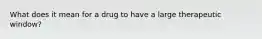 What does it mean for a drug to have a large therapeutic window?