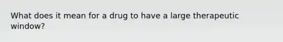 What does it mean for a drug to have a large therapeutic window?